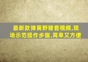 最新款弹簧野猪套视频,现场示范操作步骤,简单又方便