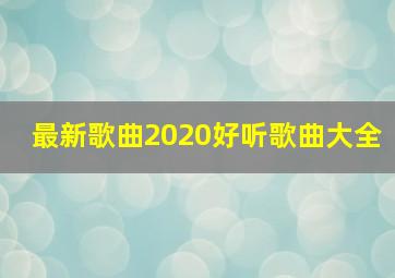 最新歌曲2020好听歌曲大全