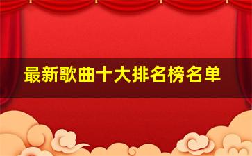 最新歌曲十大排名榜名单