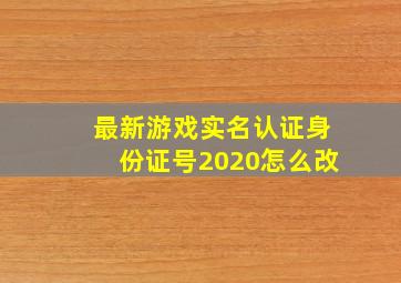 最新游戏实名认证身份证号2020怎么改