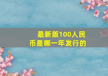 最新版100人民币是哪一年发行的