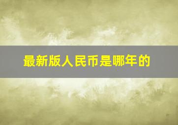 最新版人民币是哪年的