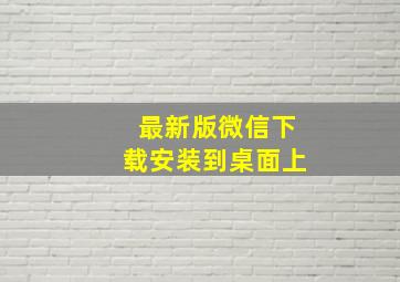 最新版微信下载安装到桌面上