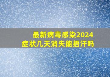 最新病毒感染2024症状几天消失能捂汗吗