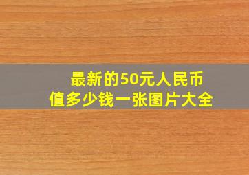 最新的50元人民币值多少钱一张图片大全