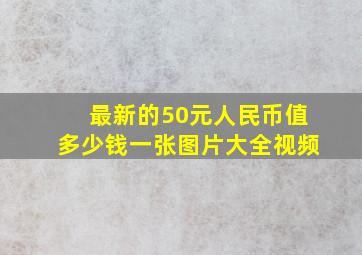 最新的50元人民币值多少钱一张图片大全视频