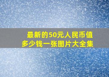 最新的50元人民币值多少钱一张图片大全集