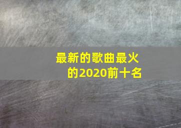 最新的歌曲最火的2020前十名