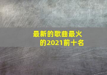 最新的歌曲最火的2021前十名