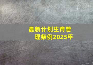 最新计划生育管理条例2025年