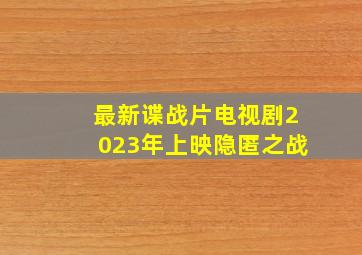 最新谍战片电视剧2023年上映隐匿之战