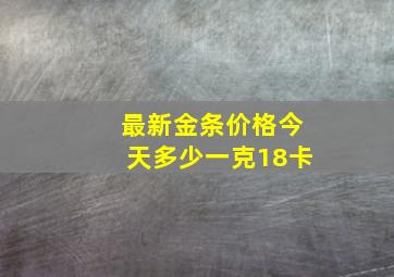 最新金条价格今天多少一克18卡