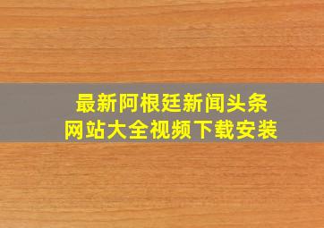 最新阿根廷新闻头条网站大全视频下载安装