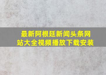 最新阿根廷新闻头条网站大全视频播放下载安装