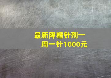 最新降糖针剂一周一针1000元