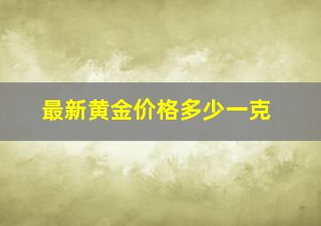 最新黄金价格多少一克