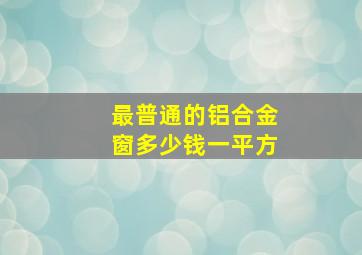 最普通的铝合金窗多少钱一平方