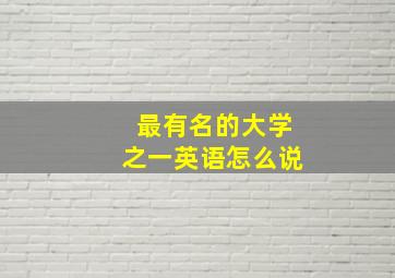 最有名的大学之一英语怎么说