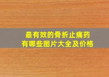 最有效的骨折止痛药有哪些图片大全及价格