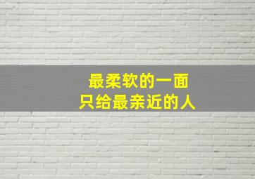 最柔软的一面只给最亲近的人