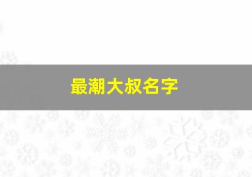 最潮大叔名字