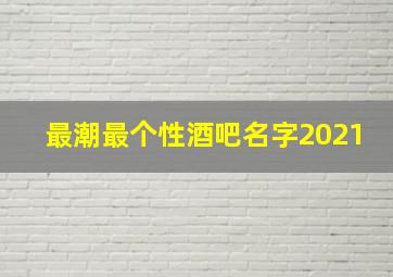 最潮最个性酒吧名字2021