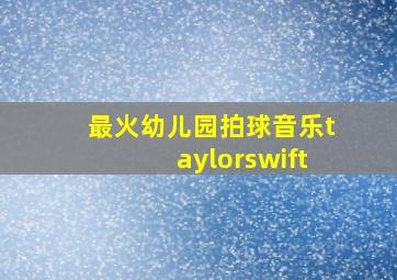 最火幼儿园拍球音乐taylorswift