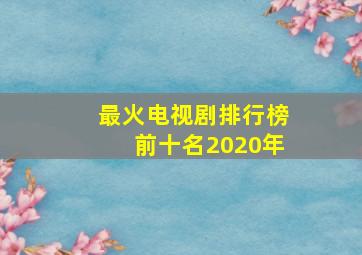 最火电视剧排行榜前十名2020年