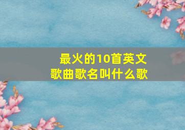 最火的10首英文歌曲歌名叫什么歌