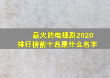 最火的电视剧2020排行榜前十名是什么名字