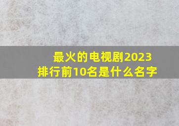 最火的电视剧2023排行前10名是什么名字