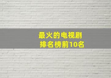 最火的电视剧排名榜前10名