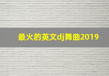 最火的英文dj舞曲2019