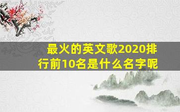 最火的英文歌2020排行前10名是什么名字呢