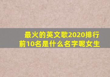 最火的英文歌2020排行前10名是什么名字呢女生