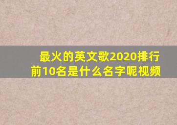 最火的英文歌2020排行前10名是什么名字呢视频