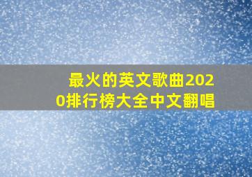 最火的英文歌曲2020排行榜大全中文翻唱