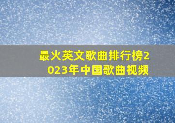 最火英文歌曲排行榜2023年中国歌曲视频