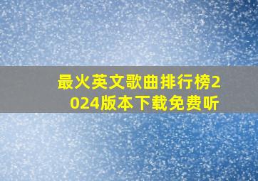 最火英文歌曲排行榜2024版本下载免费听