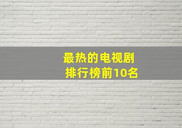 最热的电视剧排行榜前10名