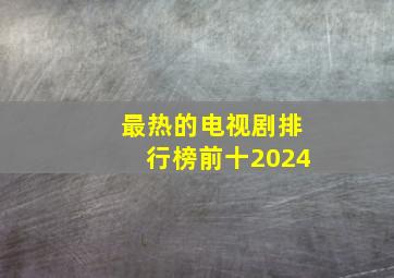 最热的电视剧排行榜前十2024