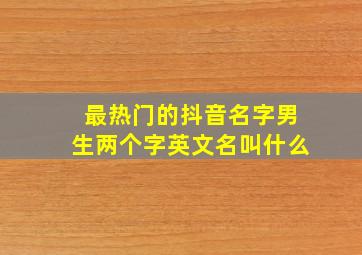 最热门的抖音名字男生两个字英文名叫什么