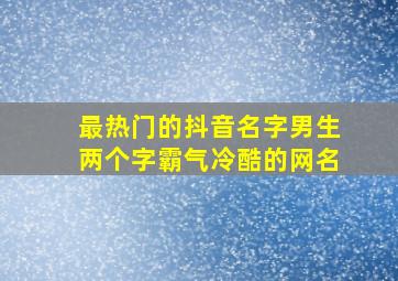 最热门的抖音名字男生两个字霸气冷酷的网名