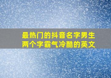 最热门的抖音名字男生两个字霸气冷酷的英文