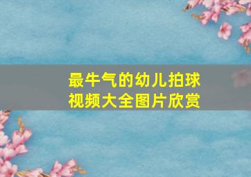 最牛气的幼儿拍球视频大全图片欣赏