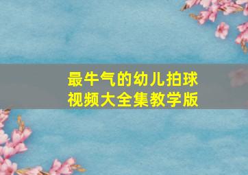 最牛气的幼儿拍球视频大全集教学版