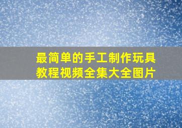 最简单的手工制作玩具教程视频全集大全图片