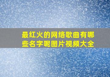 最红火的网络歌曲有哪些名字呢图片视频大全