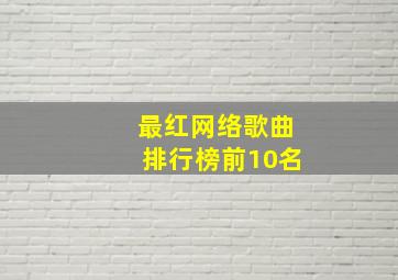 最红网络歌曲排行榜前10名