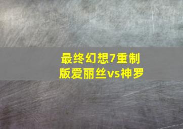 最终幻想7重制版爱丽丝vs神罗